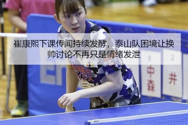 崔康熙下课传闻持续发酵，泰山队困境让换帅讨论不再只是情绪发泄