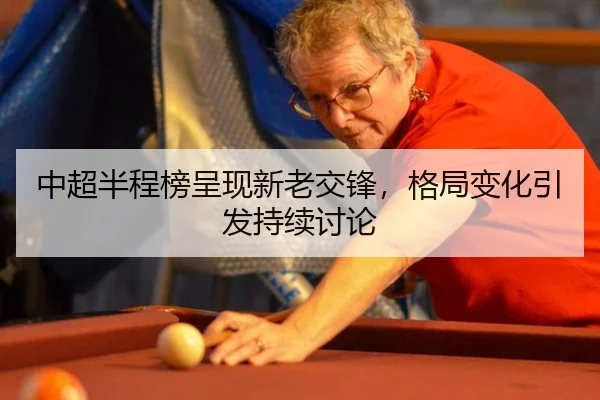 中超半程榜呈现新老交锋，格局变化引发持续讨论